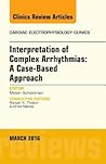 Interpretation of Complex Arrhythmias: A Case-Based Approach, An Issue of Cardiac Electrophysiology Clinics (Volume 8-1) (The Clinics: Internal Medicine, Volume 8-1)