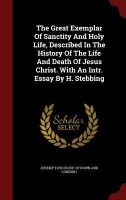 The Great Exemplar of Sanctity and Holy Life, Described in the History of the Life and Death of Jesus Christ. with an Intr. Essay by H. Stebbing