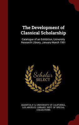 The Development of Classical Scholarship: Catalogue of an Exhibition, University Research Library, January-March 1991