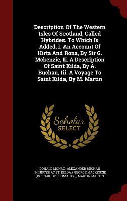 Description of the Western Isles of Scotland, called Hybrides, to which is added, I. An Account of Hirta and Rona, by Sir G. McKenzie, II. A Description of Saint Kilda, by A. Buchan, III. A Voyage to Saint Kilda, by M. Martin (Hardcover)