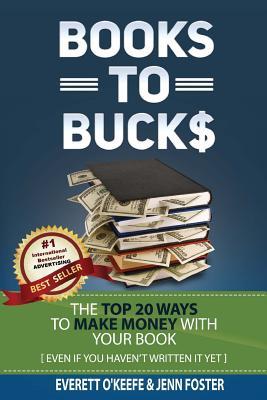Books To Bucks: The Top 20 Ways to Make Money From Your Book (even if you haven't written it yet)