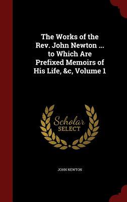 The Works of the Rev. John Newton ... to Which Are Prefixed Memoirs of His Life, &c, Volume 1
