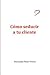 Cómo seducir a tu cliente (Spanish Edition)