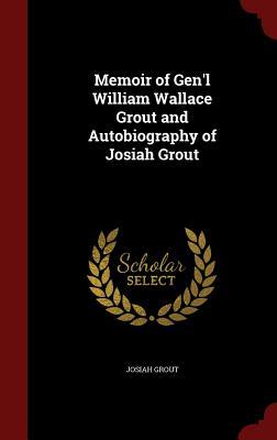Memoir of Gen'l William Wallace Grout and Autobiography of Josiah Grout