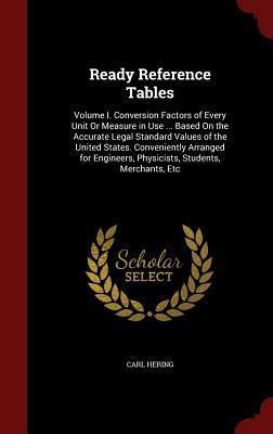 Ready Reference Tables: Volume I. Conversion Factors of Every Unit Or Measure in Use ... Based On the Accurate Legal Standard Values of the United ... Physicists, Students, Merchants, Etc