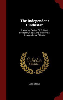The Independent Hindustan: A Monthly Review Of Political, Economic, Social And Intellectual Independence Of India