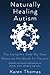 Naturally Healing Autism: The Complete Step By Step Resource Handbook for Parents