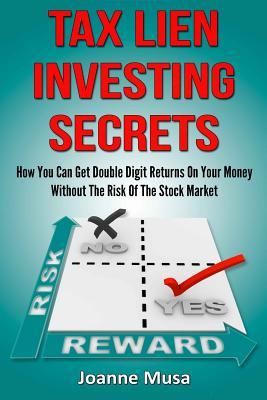 Tax Lien Investing Secrets: How You Can Get 8% to 36% Return on Your Money Without the Typical Risk of Real Estate Investing or the Uncertainty of the Stock Market!