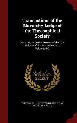 Transactions of the Blavatsky Lodge of the Theosophical Society: Discussions On the Stanzas of the First Volume of the Secret Doctrine, Volumes 1-2