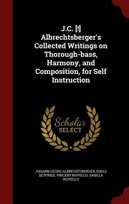 J.C. [!] Albrechtsberger's Collected Writings on Thorough-bass, Harmony, and Composition, for Self Instruction