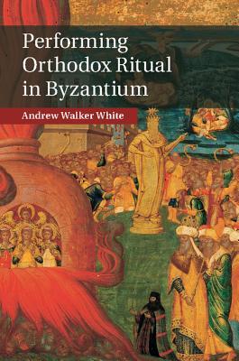 Performing Orthodox Ritual in Byzantium (Hardcover)