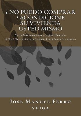 No Puedo Comprar ? Acondicione Su Vivienda Usted Mismo: Bricolaje-Fontaneria-Jardineria-Albanileria-Electricidad-Carpinteria- Teleco