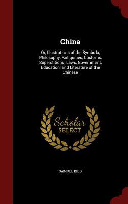 China: Or, Illustrations of the Symbola, Philosophy, Antiquities, Customs, Superstitions, Laws, Government, Education, and Literature of the Chinese