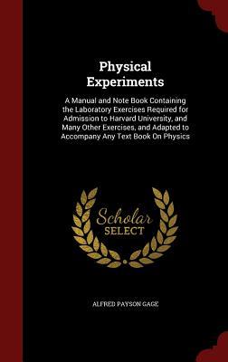 Physical Experiments: A Manual and Note Book Containing the Laboratory Exercises Required for Admission to Harvard University, and Many Other ... Adapted to Accompany Any Text Book On Physics