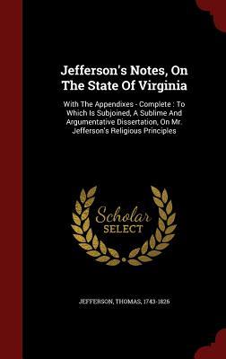 Jefferson's Notes, On The State Of Virginia: With The Appendixes - Complete : To Which Is Subjoined, A Sublime And Argumentative Dissertation, On Mr. Jefferson's Religious Principles