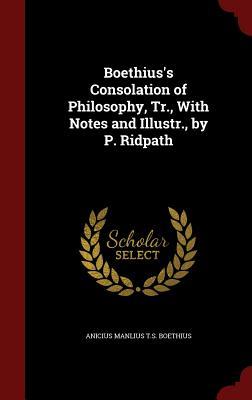 Boethius's Consolation of Philosophy, Tr., With Notes and Illustr., by P. Ridpath
