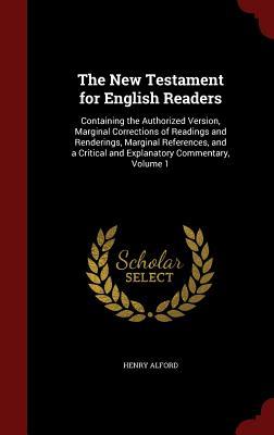 The New Testament for English Readers: Containing the Authorized Version, Marginal Corrections of Readings and Renderings, Marginal References, and a Critical and Explanatory Commentary, Volume 1