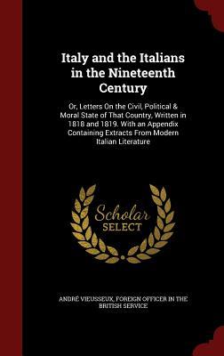 Italy and the Italians in the Nineteenth Century: Or, Letters On the Civil, Political & Moral State of That Country, Written in 1818 and 1819. With an ... Extracts From Modern Italian Literature