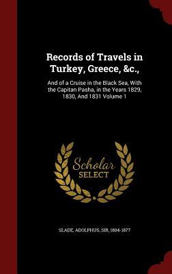 Records of Travels in Turkey, Greece, &c.: and of a Cruise in the Black Sea, with the Capitan Pasha, in the Years 1829, 1830, and 1831, Volume 1