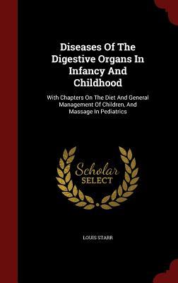 Diseases Of The Digestive Organs In Infancy And Childhood: With Chapters On The Diet And General Management Of Children, And Massage In Pediatrics