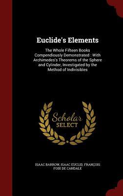Euclide's Elements: The Whole Fifteen Books Compendiously Demonstrated: With Archimedes's Theorems of the Sphere and Cylinder, Investigated by the Method of Indivisibles