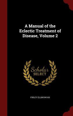 A Manual of the Eclectic Treatment of Disease, Volume 2