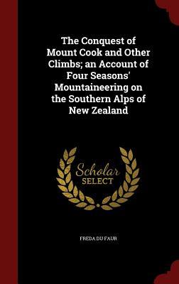 The Conquest of Mount Cook and Other Climbs; an Account of Four Seasons' Mountaineering on the Southern Alps of New Zealand