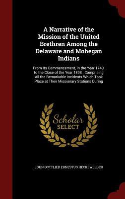 A Narrative of the Mission of the United Brethren Among the Delaware and Mohegan Indians: From Its Commencement, in the Year 1740, to the Close of the ... Place at Their Missionary Stations During