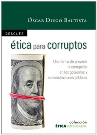 Ética para corruptos : una forma de prevenir la corrupción en los gobiernos y administraciones públicas (Paperback)