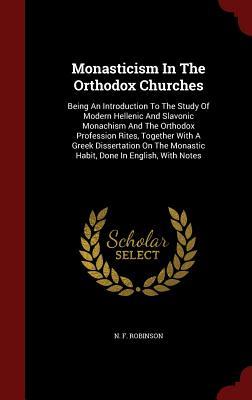 Monasticism In The Orthodox Churches: Being An Introduction To The Study Of Modern Hellenic And Slavonic Monachism And The Orthodox Profession Rites, ... Monastic Habit, Done In English, With Notes