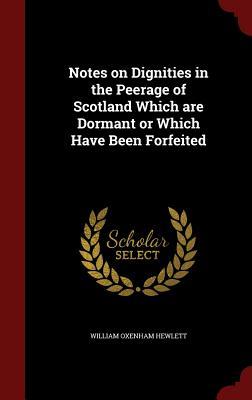 Notes on Dignities in the Peerage of Scotland Which are Dormant or Which Have Been Forfeited