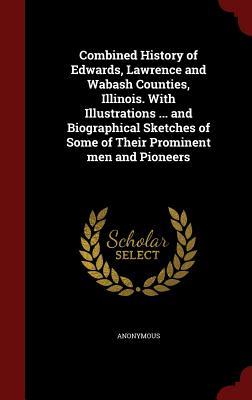 Combined History of Edwards, Lawrence and Wabash Counties, Illinois. With Illustrations ... and Biographical Sketches of Some of Their Prominent men and Pioneers