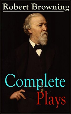 Complete Plays of Robert Browning: Victorian verse dramas and historical plays, from Paracelsus to Pippa Passes, with G. K. Chesterton's introduction (Kindle Edition)