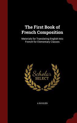 The First Book of French Composition: Materials for Translating English Into French for Elementary Classes