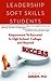 Leadership And Soft Skills For Students: Empowered To Succeed In High School, College, And Beyond