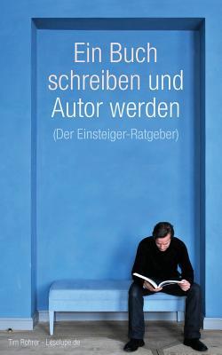 Ein Buch Schreiben Und Autor Werden: Der Einsteiger-ratgeber (German Edition)