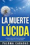La muerte lúcida: Cómo encontrar sentido a la vida y a la muerte (Colección Paloma Cabadas - Volumen I) (Spanish Edition)