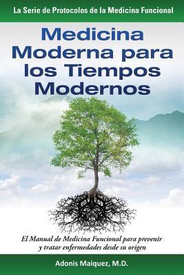 Medicina Moderna para los Tiempos Modernos: El Manual de Medicina Funcional para prevenir y tratar enfermedades desde su origen (La Serie de Protocolos de la Medicina Funcional) (Spanish Edition)