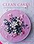 Clean Cakes: Delicious patisserie made with whole, natural and nourishing ingredients and free from gluten, dairy and refined sugar