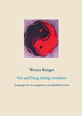 Yin und Yang richtig verstehen: Anregungen für ein ausgeglichenes und glückliches Leben (German Edition)