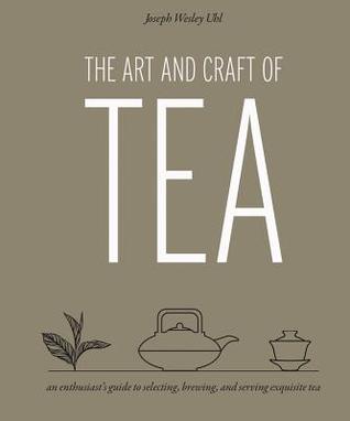 The Art and Craft of Tea: An Enthusiast's Guide to Selecting, Brewing, and Serving Exquisite Tea (Hardcover)