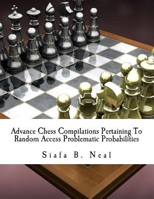 Advance Chess Compilations Pertaining To Random Access Problematic Probabilities: The Synthesis Postulates of the Hybridization Polymerization of ... Informatics (Advance Chess - Edition 2)