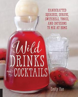 Wild Drinks and Cocktails: Handcrafted Squashes, Shrubs, Switchels, Tonics, and Infusions to Mix at Home (Paperback)