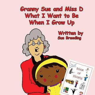 Granny Sue and Miss D What I Want to Be When I Grow Up (Granny Sue and Miss D's Adventures' Series)