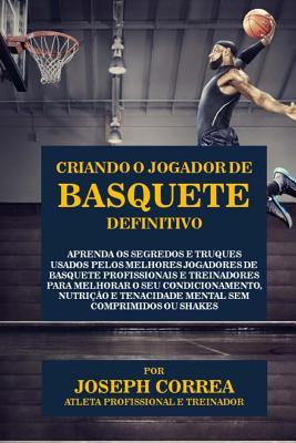 Criando o Jogador de Basquete Definitivo: Aprenda os Segredos e Truques Usados pelos Melhores Jogadores de Basquete Profissionais e Treinadores para ... Comprimidos ou Shakes (Portuguese Edition)
