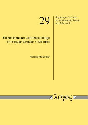 Stokes Structure and Direct Image of Irregular Singular D-Modules (Augsburger Schriften Zur Mathematik, Physik Und Informatik)