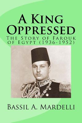A King Oppressed: The Story of Farouk I of Egypt (1936 - 1952)