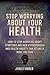 Stop Worrying About Your Health: How To Stop Worrying About Symptoms and how Hypochondria and Health Anxiety Can Actually Make You Sick (The Secrets of Success and Self Improvement)