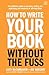 How To Write Your Book Without The Fuss by Lucy McCarraher