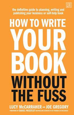 How To Write Your Book Without The Fuss: The definitive guide to planning, writing and publishing your business or self-help book